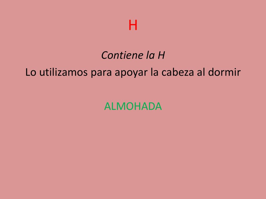 Contiene la H Lo utilizamos para apoyar la cabeza al dormir ALMOHADA