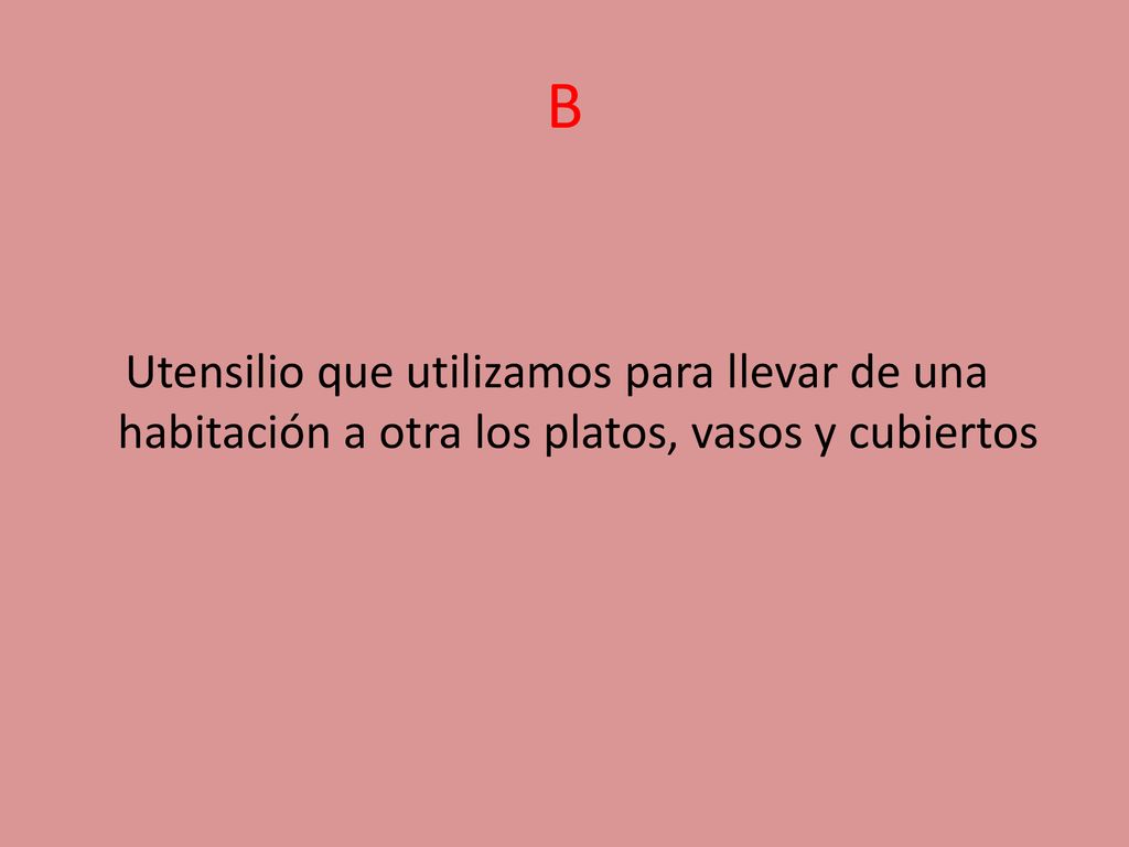 B Utensilio que utilizamos para llevar de una habitación a otra los platos, vasos y cubiertos