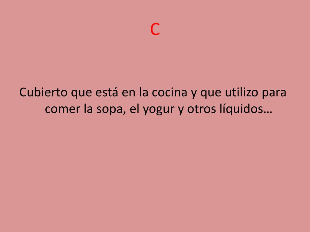 C Cubierto que está en la cocina y que utilizo para comer la sopa, el yogur y otros líquidos…