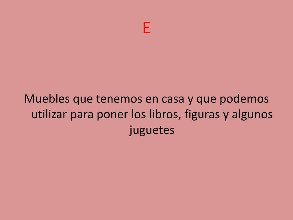E Muebles que tenemos en casa y que podemos utilizar para poner los libros, figuras y algunos juguetes.