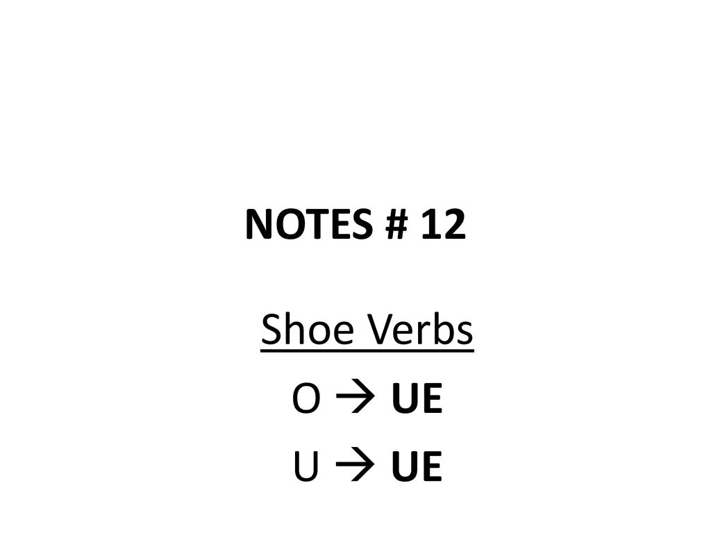 NOTES # 12 Shoe Verbs O  UE U  UE