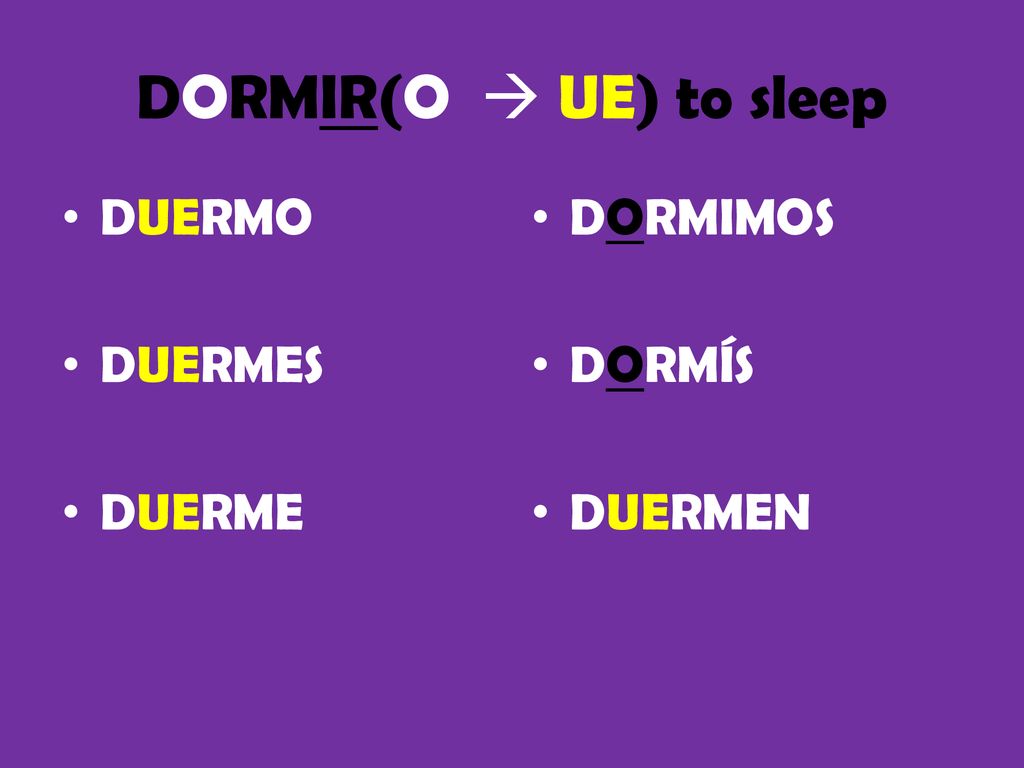 DORMIR(O  UE) to sleep DUERMO DUERMES DUERME DORMIMOS DORMÍS DUERMEN