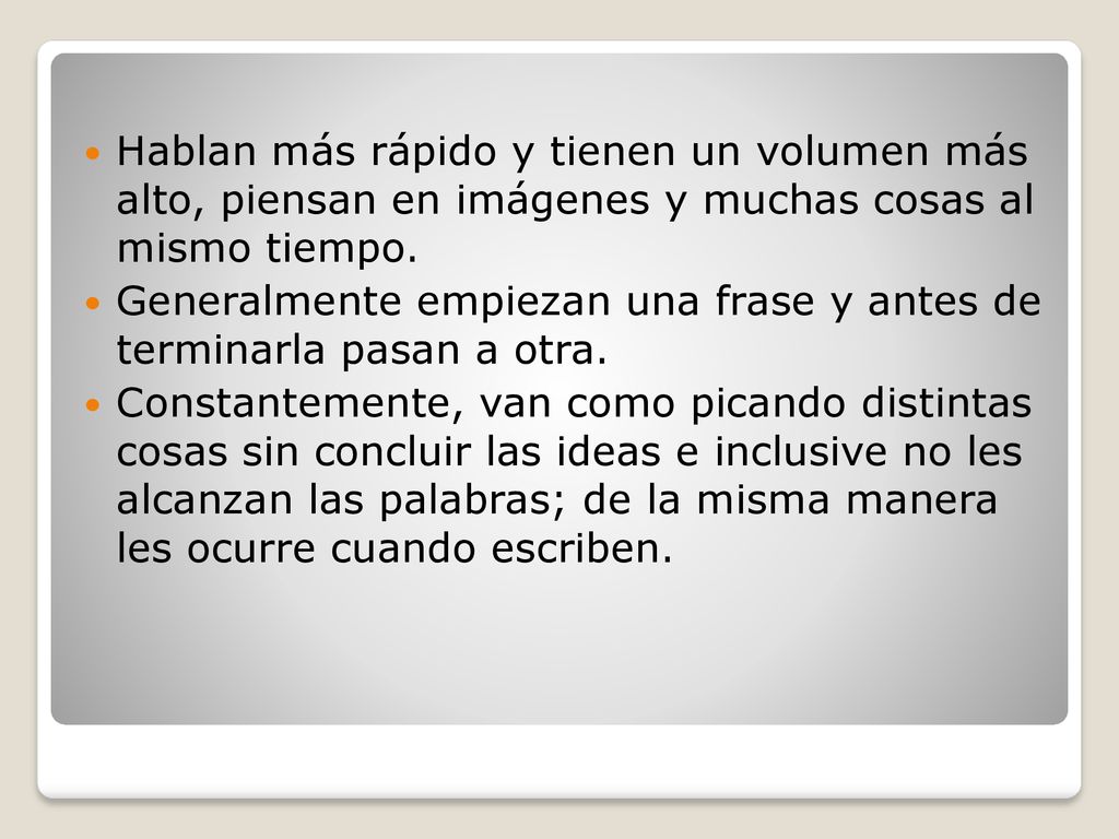 Hablan más rápido y tienen un volumen más alto, piensan en imágenes y muchas cosas al mismo tiempo.