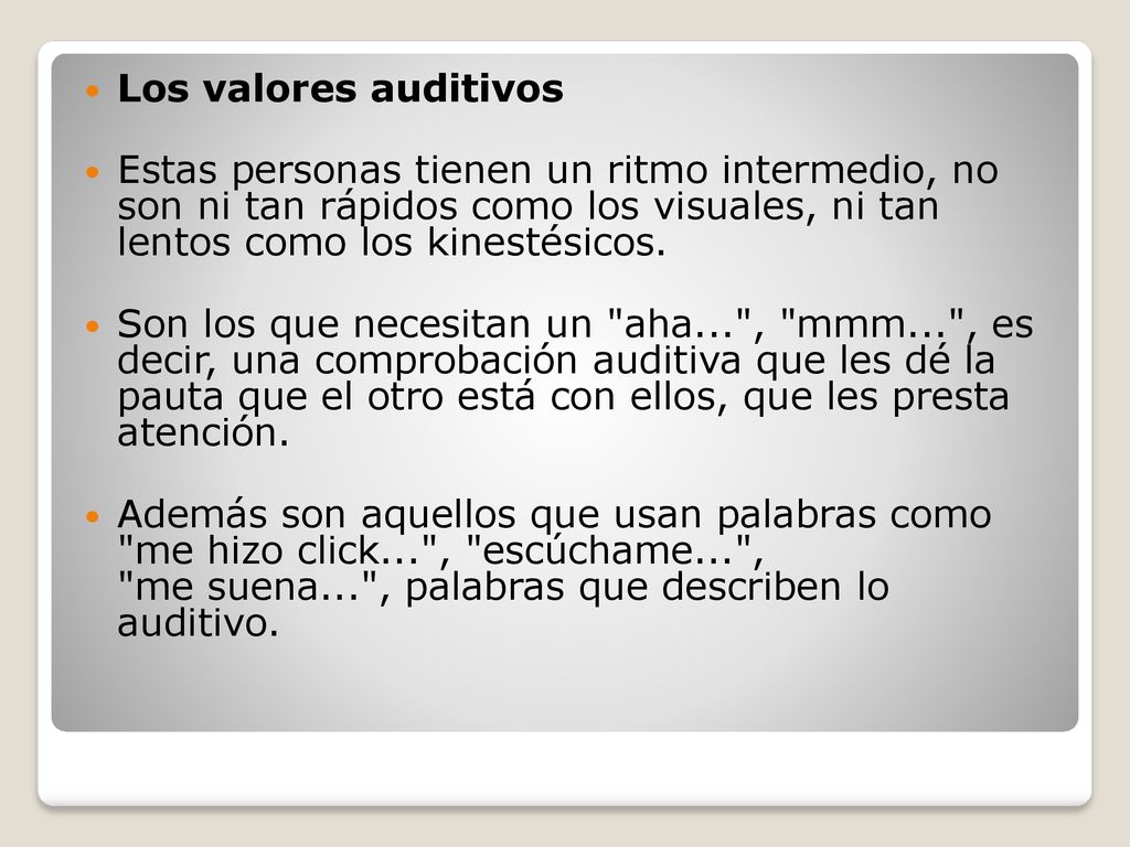 Los valores auditivos Estas personas tienen un ritmo intermedio, no son ni tan rápidos como los visuales, ni tan lentos como los kinestésicos.