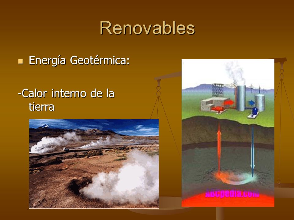 Renovables Energía Geotérmica: -Calor interno de la tierra