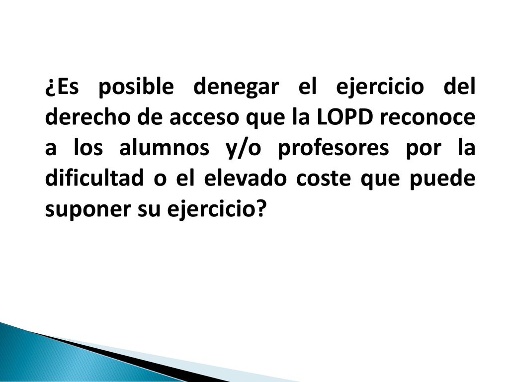 ¿Es posible denegar el ejercicio del derecho de acceso que la LOPD reconoce a los alumnos y/o profesores por la dificultad o el elevado coste que puede suponer su ejercicio