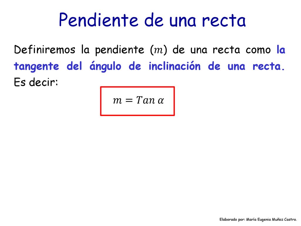 Pendiente de una recta Definiremos la pendiente (𝑚) de una recta como la tangente del ángulo de inclinación de una recta. Es decir: