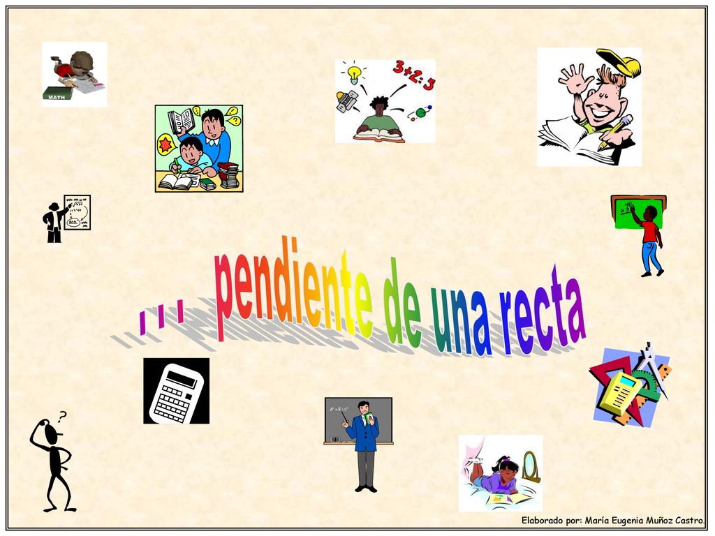 . . . pendiente de una recta Elaborado por: María Eugenia Muñoz Castro.
