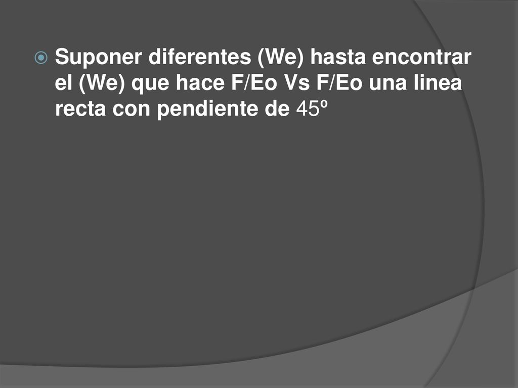 Suponer diferentes (We) hasta encontrar el (We) que hace F/Eo Vs F/Eo una linea recta con pendiente de 45º