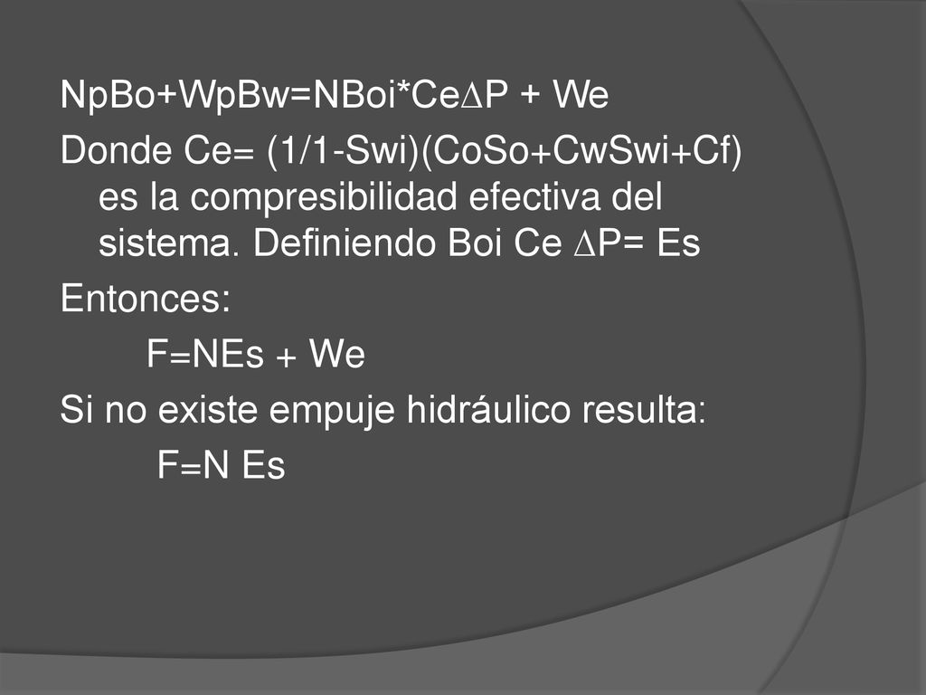 NpBo+WpBw=NBoi*Ce∆P + We Donde Ce= (1/1-Swi)(CoSo+CwSwi+Cf) es la compresibilidad efectiva del sistema.
