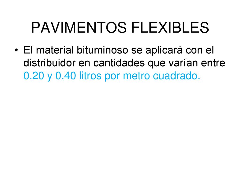 PAVIMENTOS FLEXIBLES El material bituminoso se aplicará con el distribuidor en cantidades que varían entre 0.20 y 0.40 litros por metro cuadrado.