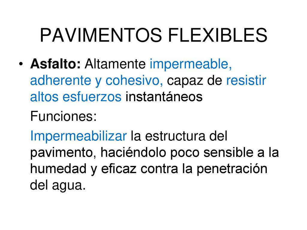 PAVIMENTOS FLEXIBLES Asfalto: Altamente impermeable, adherente y cohesivo, capaz de resistir altos esfuerzos instantáneos.