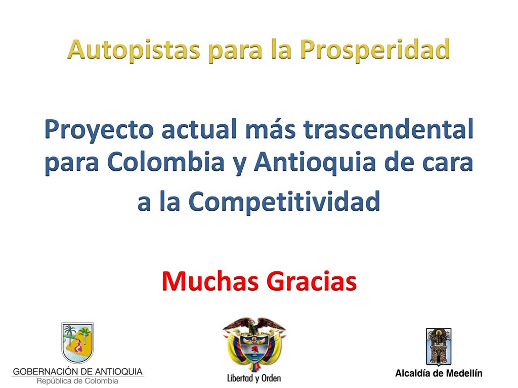 Autopistas para la Prosperidad Proyecto actual más trascendental para Colombia y Antioquia de cara a la Competitividad Muchas Gracias