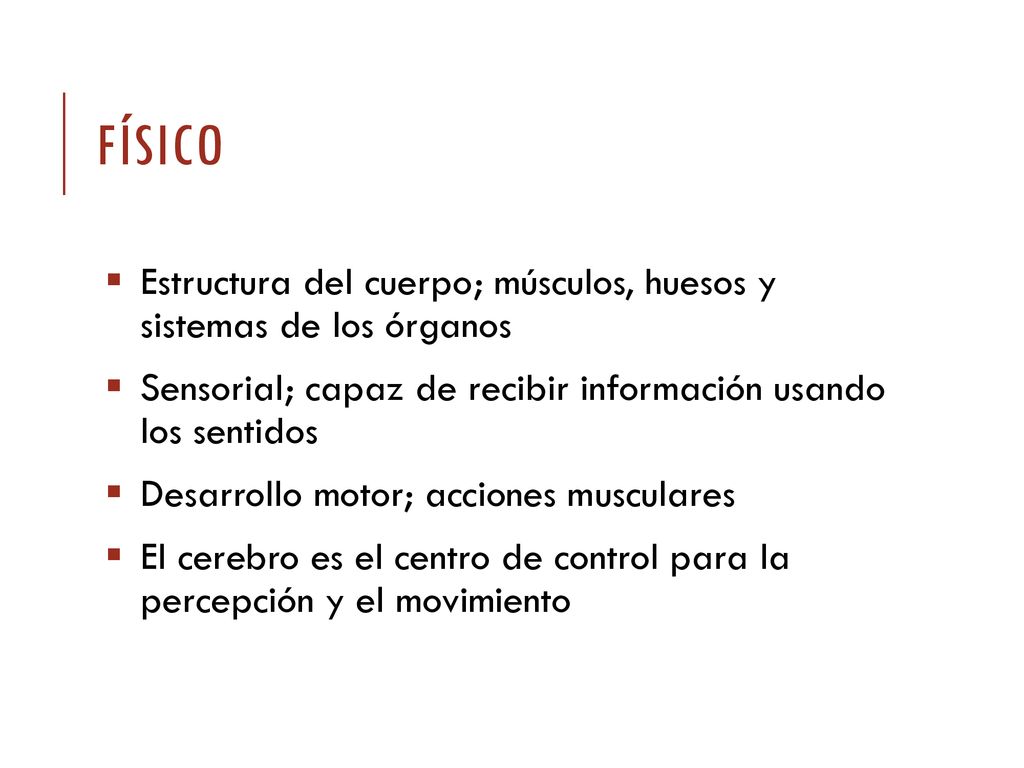 Físico Estructura del cuerpo; músculos, huesos y sistemas de los órganos. Sensorial; capaz de recibir información usando los sentidos.