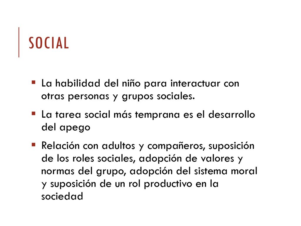Social La habilidad del niño para interactuar con otras personas y grupos sociales. La tarea social más temprana es el desarrollo del apego.