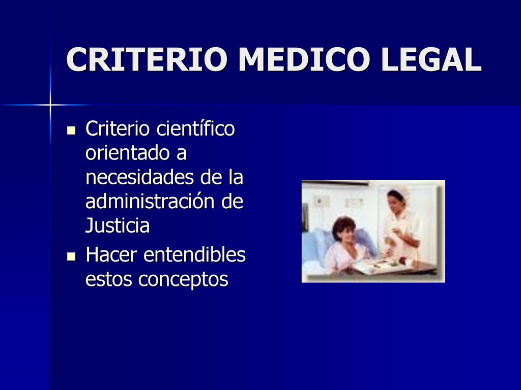 CRITERIO MEDICO LEGAL Criterio científico orientado a necesidades de la administración de Justicia.