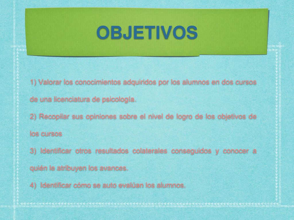 OBJETIVOS 1) Valorar los conocimientos adquiridos por los alumnos en dos cursos de una licenciatura de psicología.