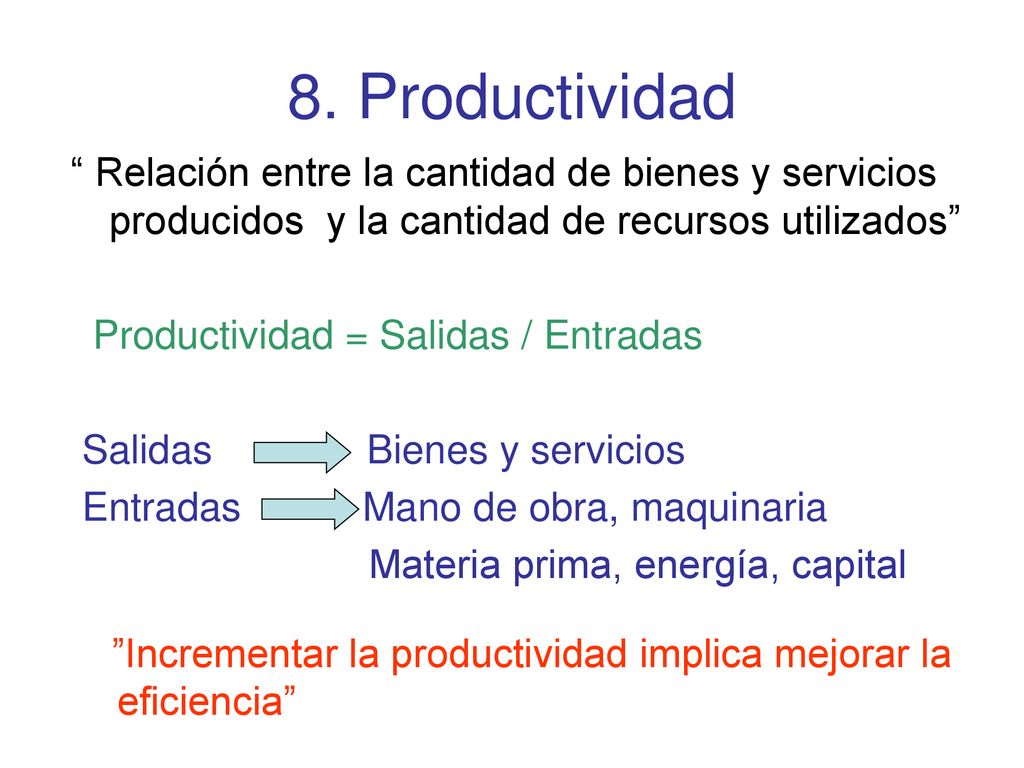 8. Productividad Relación entre la cantidad de bienes y servicios producidos y la cantidad de recursos utilizados