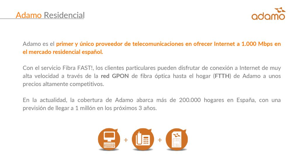 Adamo Residencial Adamo es el primer y único proveedor de telecomunicaciones en ofrecer Internet a Mbps en el mercado residencial español.