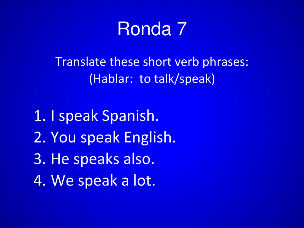 Ronda 7 I speak Spanish. You speak English. He speaks also.