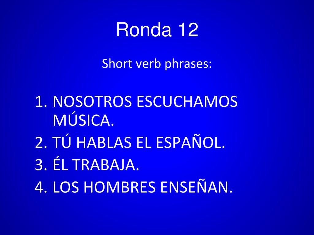 Ronda 12 NOSOTROS ESCUCHAMOS MÚSICA. TÚ HABLAS EL ESPAÑOL. ÉL TRABAJA.