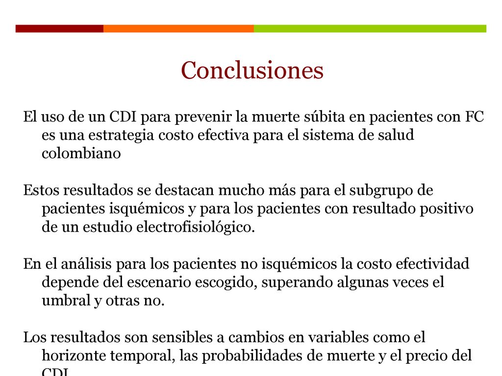Conclusiones El uso de un CDI para prevenir la muerte súbita en pacientes con FC es una estrategia costo efectiva para el sistema de salud colombiano.