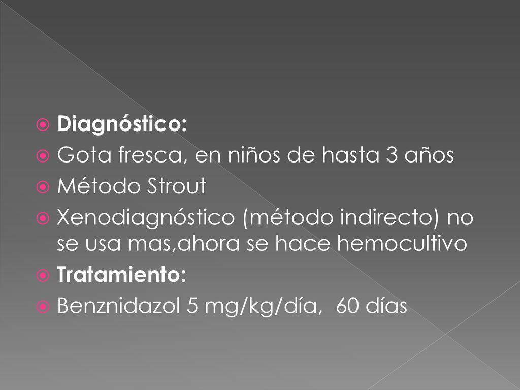 Diagnóstico: Gota fresca, en niños de hasta 3 años. Método Strout. Xenodiagnóstico (método indirecto) no se usa mas,ahora se hace hemocultivo.