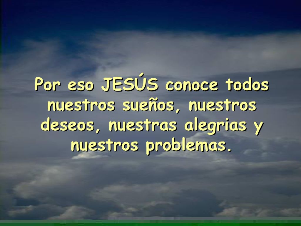 Por eso JESÚS conoce todos nuestros sueños, nuestros deseos, nuestras alegrias y nuestros problemas.