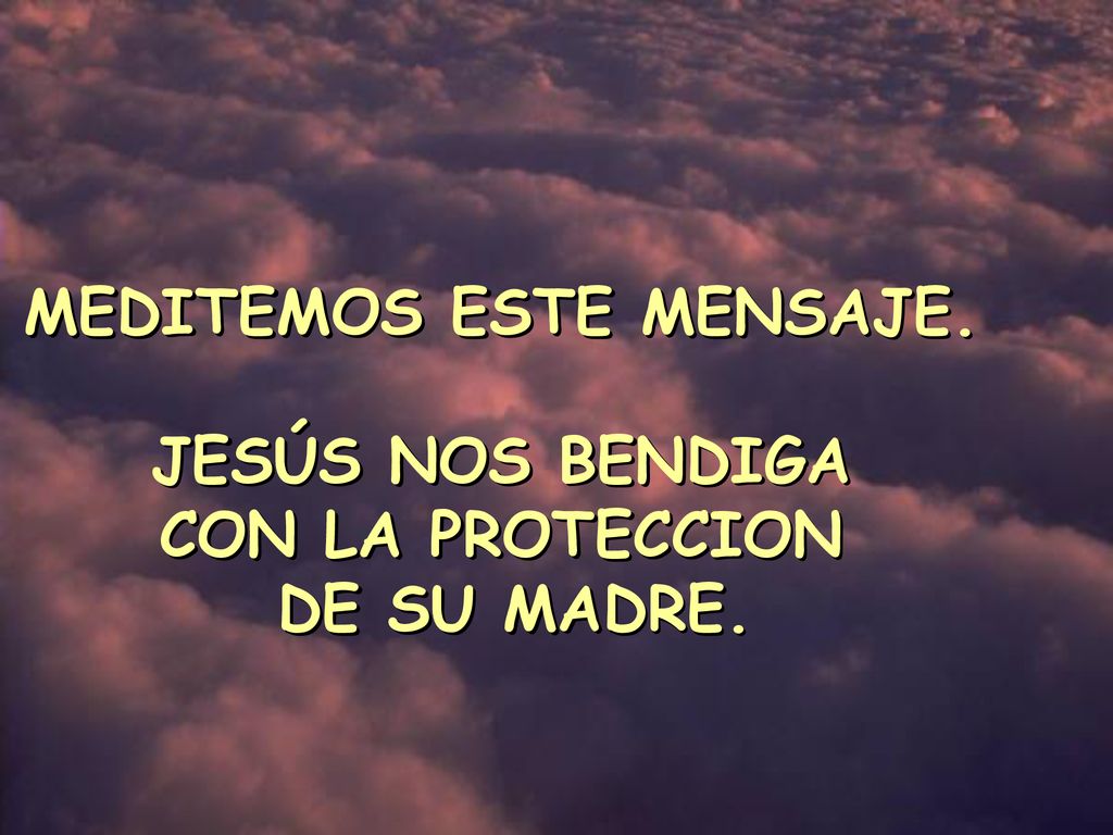 MEDITEMOS ESTE MENSAJE. JESÚS NOS BENDIGA CON LA PROTECCION DE SU MADRE.