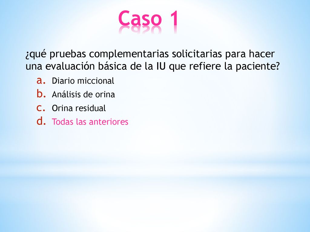 Caso 1 ¿qué pruebas complementarias solicitarias para hacer una evaluación básica de la IU que refiere la paciente