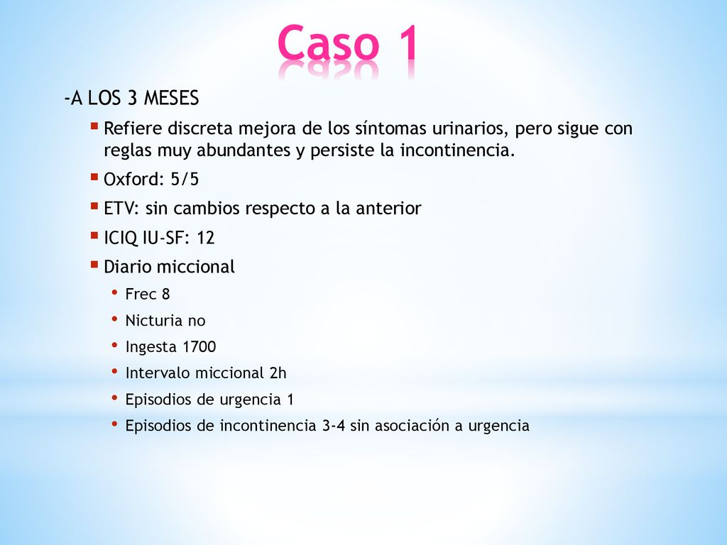 Caso 1 -A LOS 3 MESES. Refiere discreta mejora de los síntomas urinarios, pero sigue con reglas muy abundantes y persiste la incontinencia.