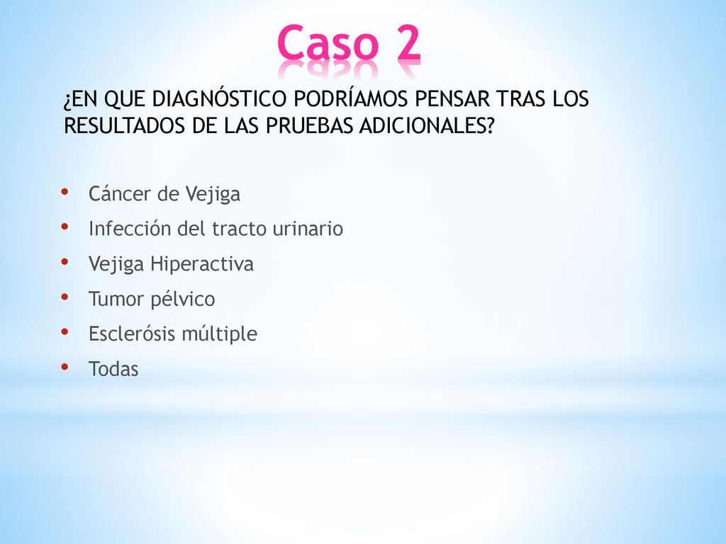 Caso 2 ¿EN QUE DIAGNÓSTICO PODRÍAMOS PENSAR TRAS LOS RESULTADOS DE LAS PRUEBAS ADICIONALES Cáncer de Vejiga.