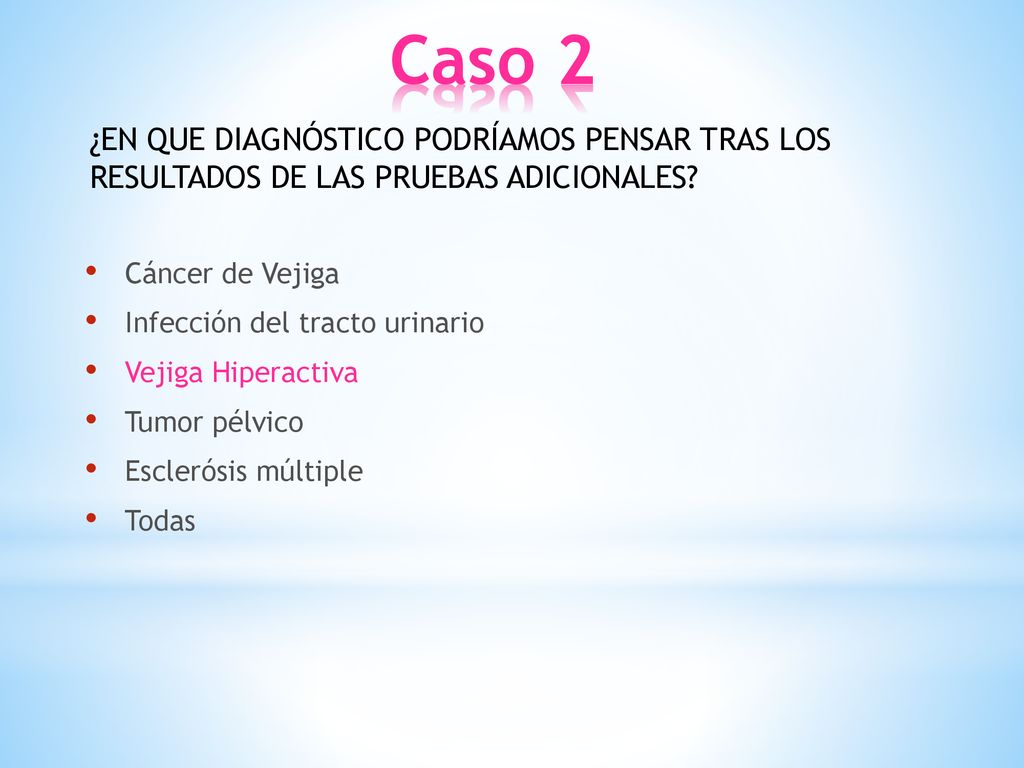Caso 2 ¿EN QUE DIAGNÓSTICO PODRÍAMOS PENSAR TRAS LOS RESULTADOS DE LAS PRUEBAS ADICIONALES Cáncer de Vejiga.