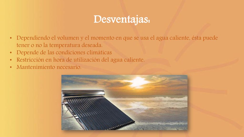 Desventajas: Dependiendo el volumen y el momento en que se usa el agua caliente, ésta puede tener o no la temperatura deseada.