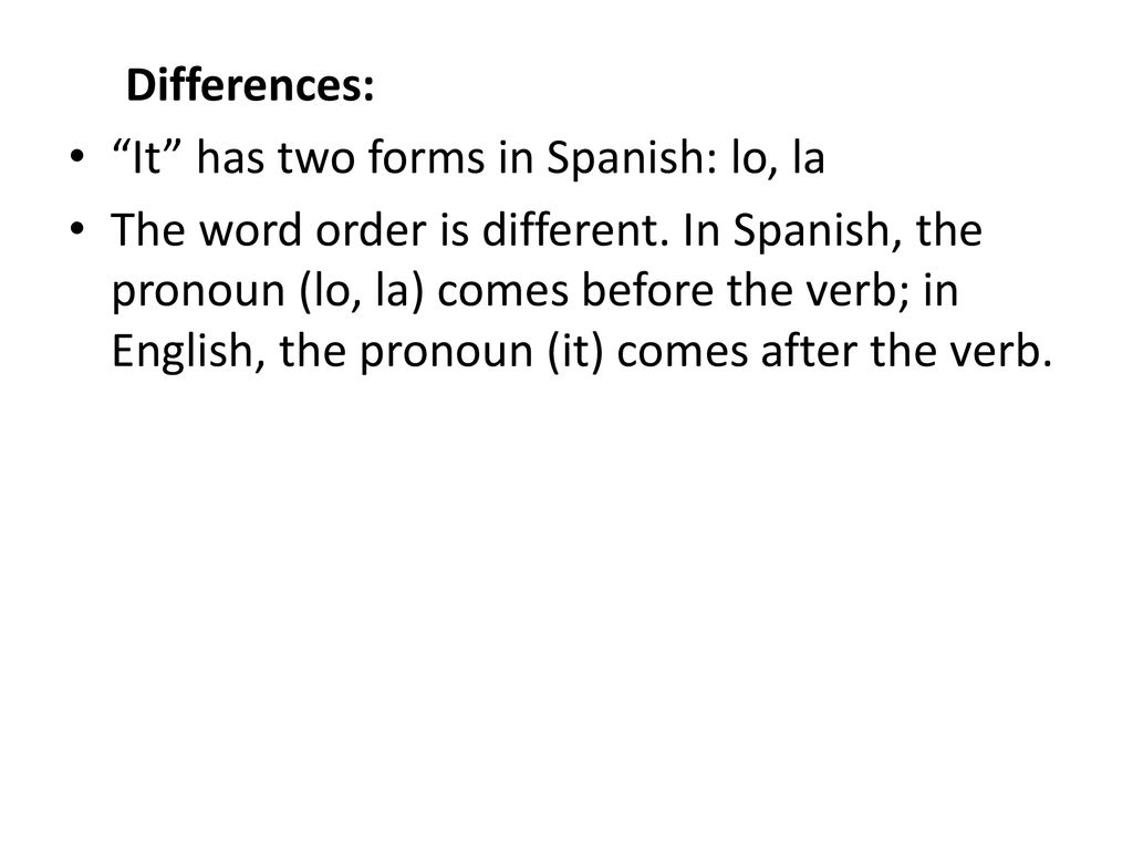 Differences: It has two forms in Spanish: lo, la.