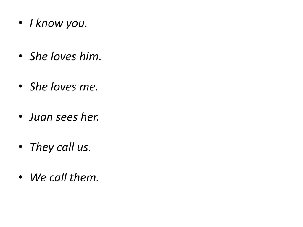 I know you. She loves him. She loves me. Juan sees her. They call us. We call them.