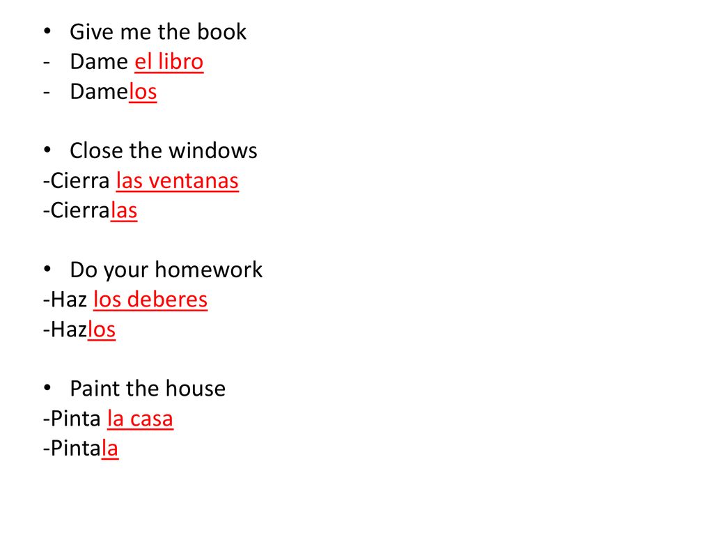 Give me the book Dame el libro. Damelos. Close the windows. -Cierra las ventanas. -Cierralas. Do your homework.