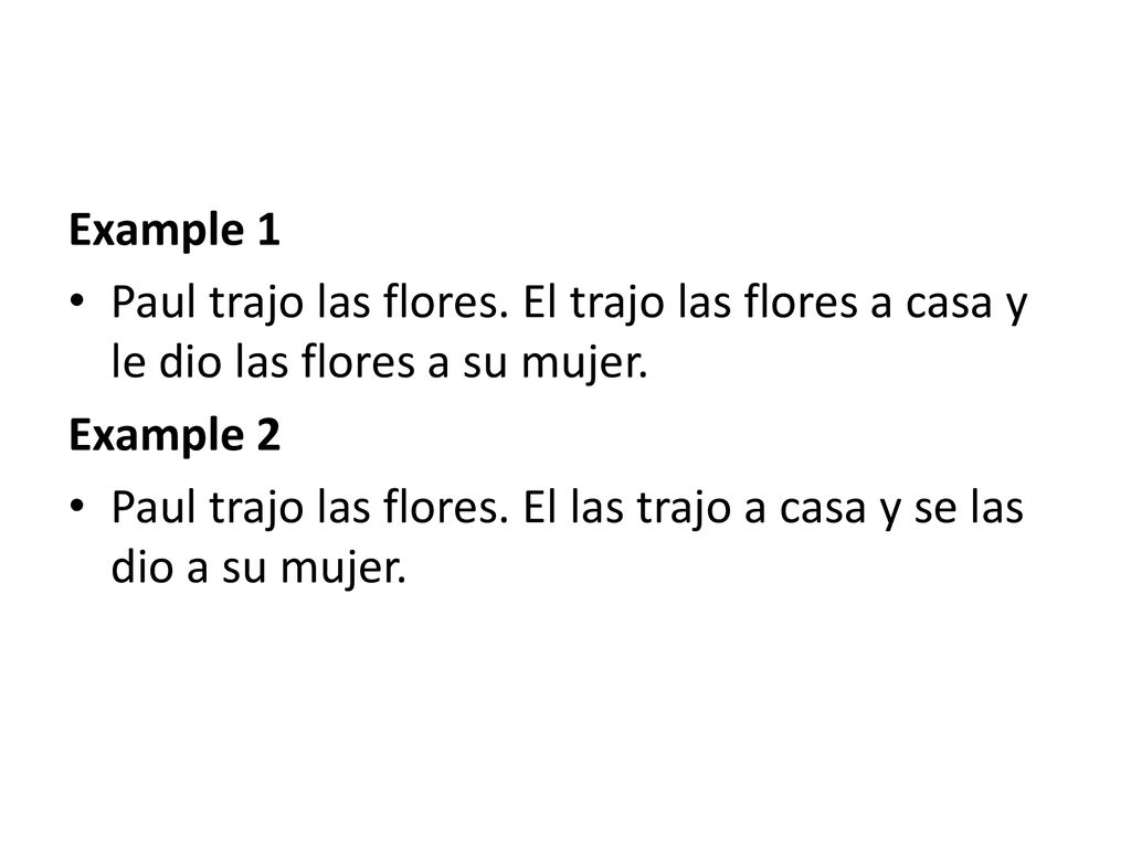 Example 1 Paul trajo las flores. El trajo las flores a casa y le dio las flores a su mujer. Example 2.