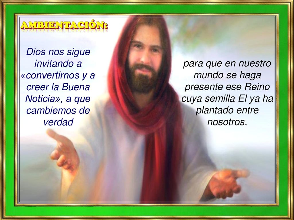 AMBIENTACIÓN: Dios nos sigue invitando a «convertirnos y a creer la Buena Noticia», a que cambiemos de verdad.
