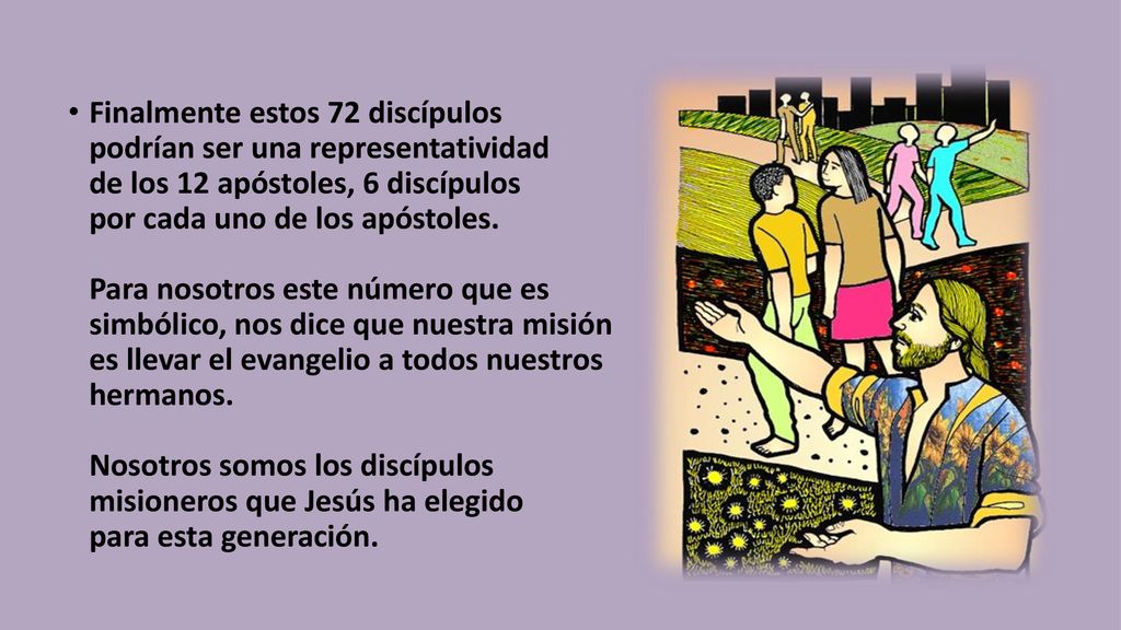 Finalmente estos 72 discípulos podrían ser una representatividad de los 12 apóstoles, 6 discípulos por cada uno de los apóstoles.