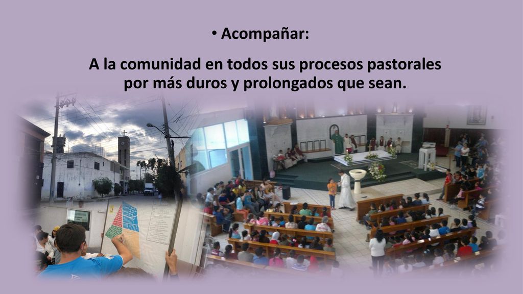 Acompañar: A la comunidad en todos sus procesos pastorales por más duros y prolongados que sean.
