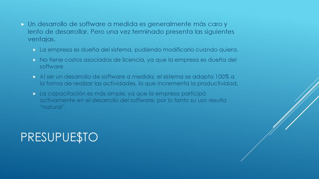 Un desarrollo de software a medida es generalmente más caro y lento de desarrollar. Pero una vez terminado presenta las siguientes ventajas.