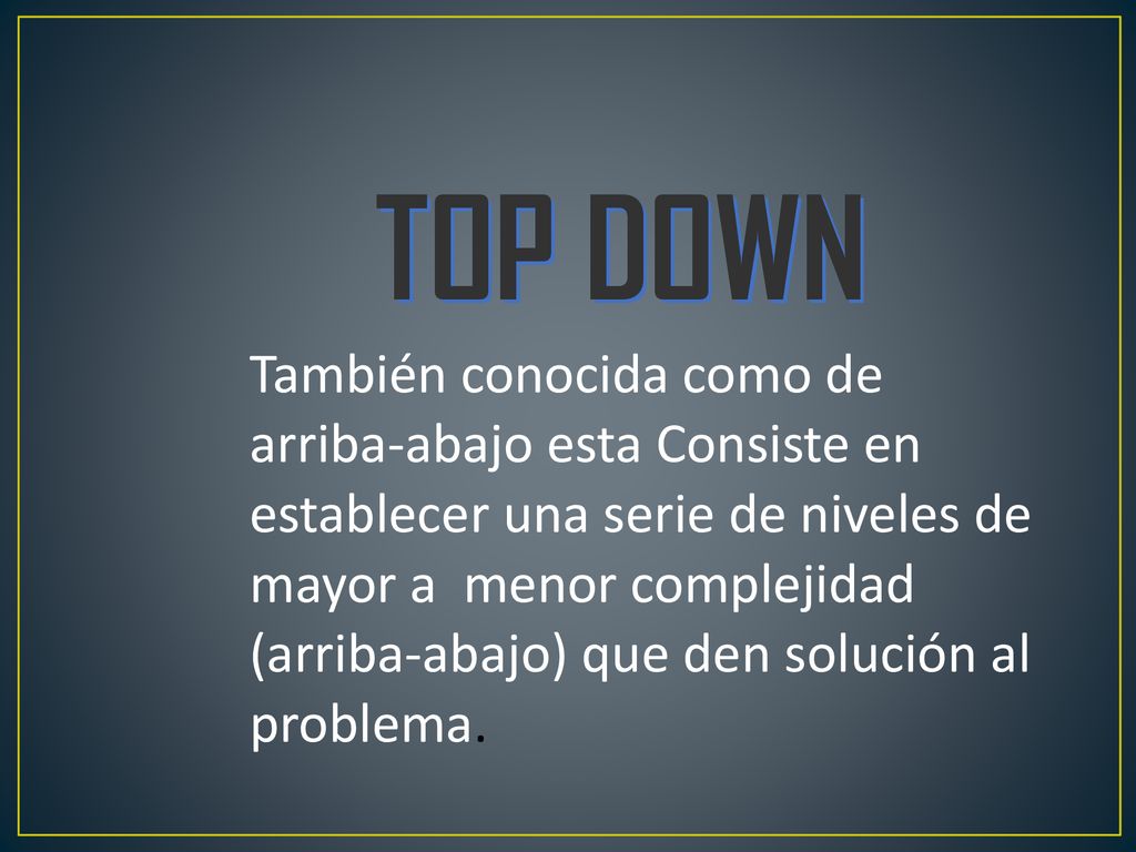 TOP DOWN También conocida como de arriba-abajo esta Consiste en establecer una serie de niveles de mayor a menor complejidad.
