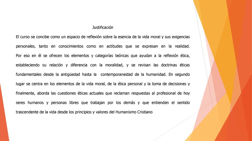 Justificación El curso se concibe como un espacio de reflexión sobre la esencia de la vida moral y sus exigencias personales, tanto en conocimientos como en actitudes que se expresan en la realidad.