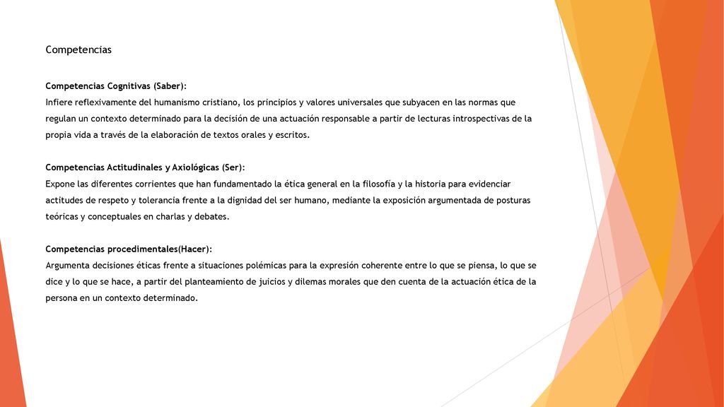 Competencias Competencias Cognitivas (Saber): Infiere reflexivamente del humanismo cristiano, los principios y valores universales que subyacen en las normas que regulan un contexto determinado para la decisión de una actuación responsable a partir de lecturas introspectivas de la propia vida a través de la elaboración de textos orales y escritos.