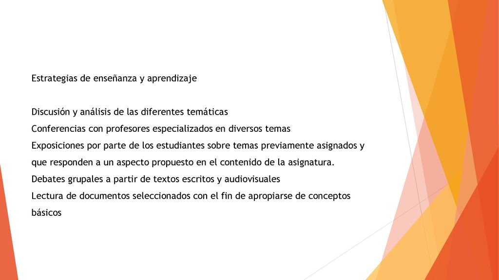 Estrategias de enseñanza y aprendizaje Discusión y análisis de las diferentes temáticas Conferencias con profesores especializados en diversos temas Exposiciones por parte de los estudiantes sobre temas previamente asignados y que responden a un aspecto propuesto en el contenido de la asignatura.