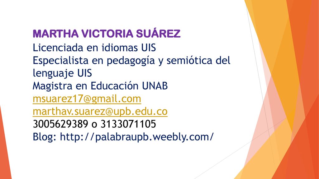 MARTHA VICTORIA SUÁREZ Licenciada en idiomas UIS Especialista en pedagogía y semiótica del lenguaje UIS Magistra en Educación UNAB o Blog: