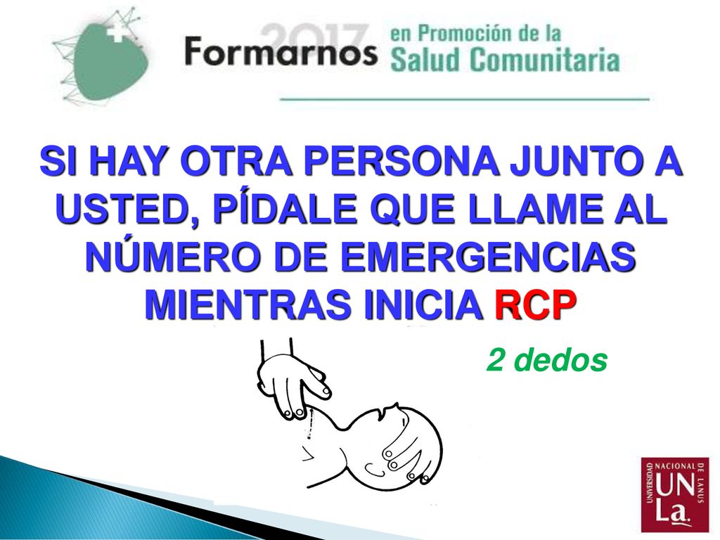 SI HAY OTRA PERSONA JUNTO A USTED, PÍDALE QUE LLAME AL NÚMERO DE EMERGENCIAS MIENTRAS INICIA RCP