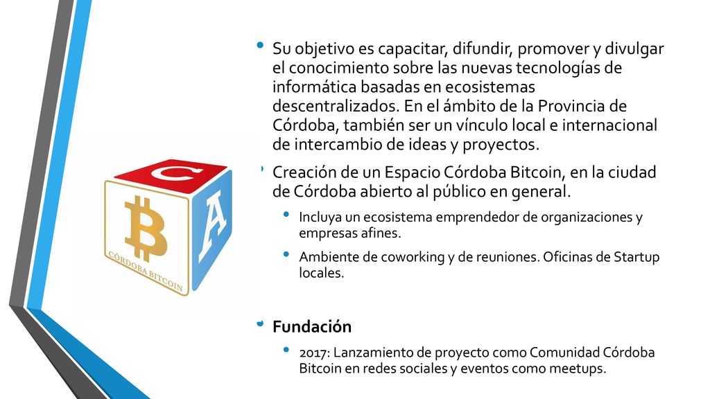 Su objetivo es capacitar, difundir, promover y divulgar el conocimiento sobre las nuevas tecnologías de informática basadas en ecosistemas descentralizados. En el ámbito de la Provincia de Córdoba, también ser un vínculo local e internacional de intercambio de ideas y proyectos.