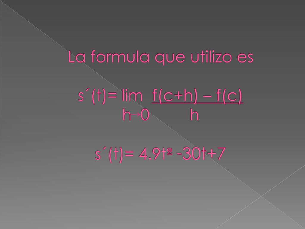 La formula que utilizo es s´(t)= lim f(c+h) – f(c) h 0 h s´(t)= 4